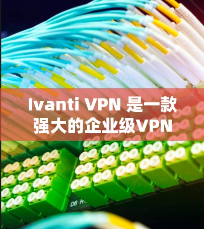 Ivanti VPN 是一款强大的企业级VPN解决方案，适合企业内部和云服务使用。以下是关于Ivanti VPN服务器设置和企业部署方法的详细指南