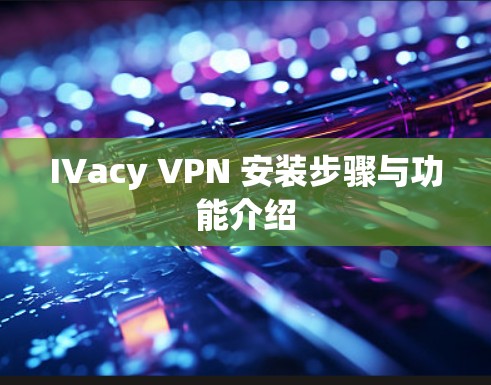 IVacy VPN 安装步骤与功能介绍 IVacy VPN 安装步骤与功能介绍