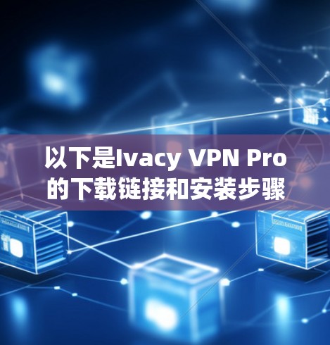 以下是Ivacy VPN Pro的下载链接和安装步骤