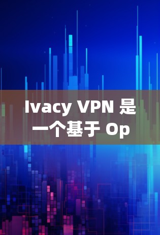 Ivacy VPN 是一个基于 OpenVPN 技术的VPN软件，提供安全、便捷的网络访问功能。以下是针对 Ivacy VPN 最新版本的下载指南