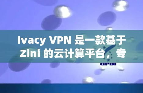 Ivacy VPN 是一款基于 Zini 的云计算平台，专门用于提供高速、安全且实时的VPN服务。如果你已经对 Ivacy VPN 有一定的了解，但对它的真实体验感兴趣，以下是一些详细的测评体验