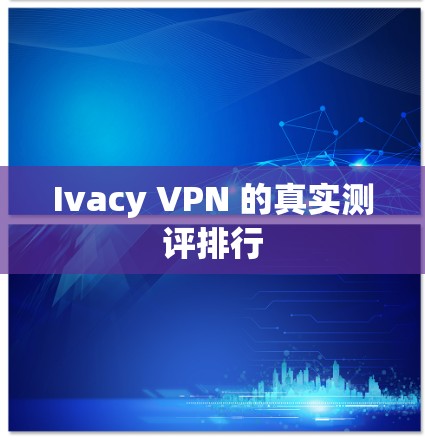 Ivacy VPN 的真实测评排行