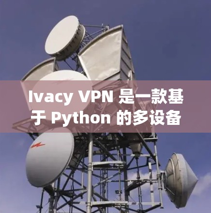 Ivacy VPN 是一款基于 Python 的多设备 VPN 服务,以其出色的性能、可靠的安全性和灵活的部署功能而闻名。以下是对其性能的详细分析 Ivacy VPN 是一款基于 Python 的多设备 VPN 服务,以其出色的性能、可靠的安全性和灵活的部署功能而闻名。以下是对其性能的详细分析