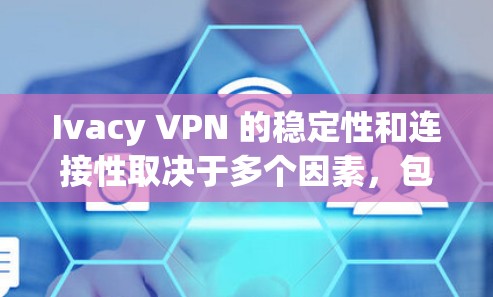 Ivacy VPN 的稳定性和连接性取决于多个因素，包括网络环境、VPN服务器的配置以及使用方法。以下是一些可能影响其稳定性的因素和建议