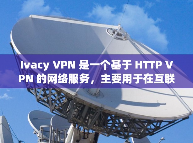 Ivacy VPN 是一个基于 HTTP VPN 的网络服务，主要用于在互联网上进行加密和匿名通信。如果你想测试 Ivacy VPN 的网络连接，以下是详细的步骤说明