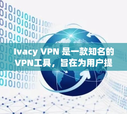 Ivacy VPN 是一款知名的VPN工具，旨在为用户提供安全的网络访问体验。以下是使用Ivacy VPN的基本教程