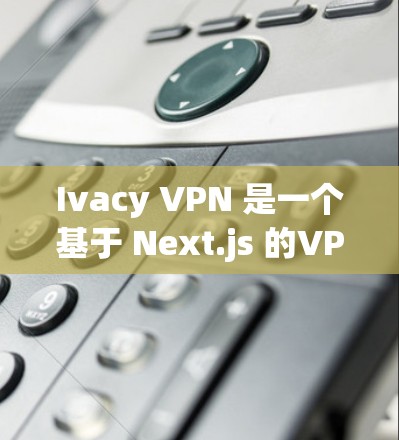 Ivacy VPN 是一个基于 Next.js 的VPN服务，旨在提供安全、高效和可扩展的网络访问体验。以下是下载 Ivacy VPN 软件的步骤