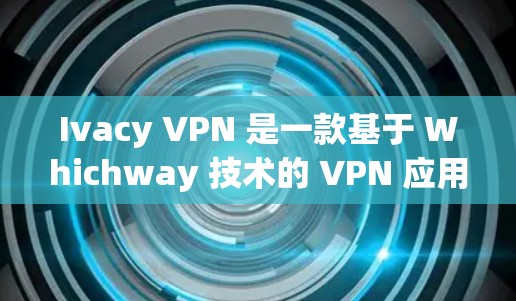 Ivacy VPN 是一款基于 Whichway 技术的 VPN 应用程序,它提供了高度透明的访问控制和快速的响应时间,适合需要隐私保护的用户。以下是 Ivacy VPN 的一些热门客户端推荐 Ivacy VPN 是一款基于 Whichway 技术的 VPN 应用程序,它提供了高度透明的访问控制和快速的响应时间,适合需要隐私保护的用户。以下是 Ivacy VPN 的一些热门客户端推荐