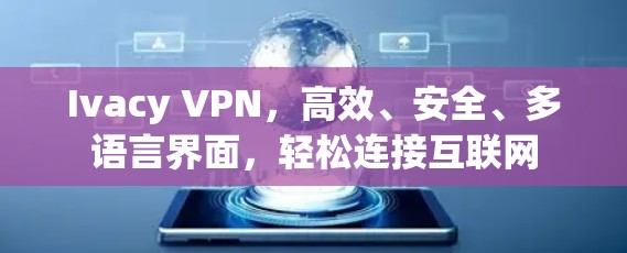 Ivacy VPN，高效、安全、多语言界面，轻松连接互联网