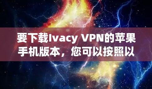 要下载Ivacy VPN的苹果手机版本,您可以按照以下步骤操作 要下载Ivacy VPN的苹果手机版本,您可以按照以下步骤操作