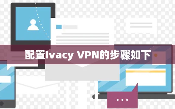 配置Ivacy VPN的步骤如下 配置Ivacy VPN的步骤如下