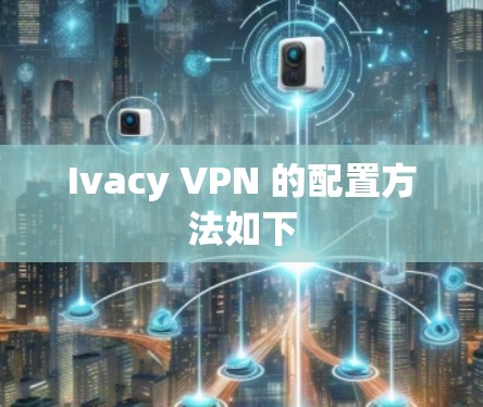 Ivacy VPN 的配置方法如下