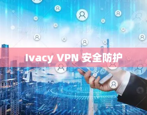 Ivacy VPN 安全防护