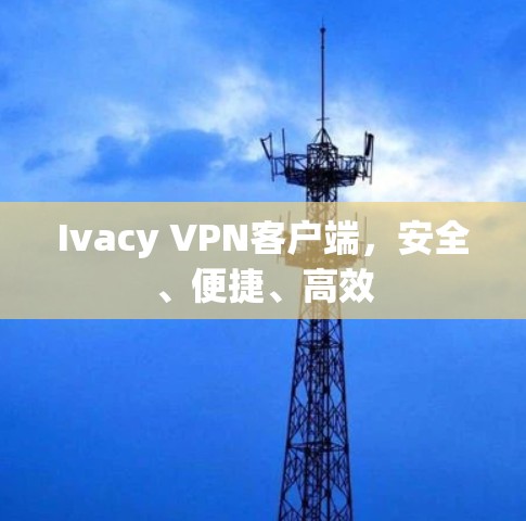 Ivacy VPN客户端,安全、便捷、高效 Ivacy VPN客户端,安全、便捷、高效