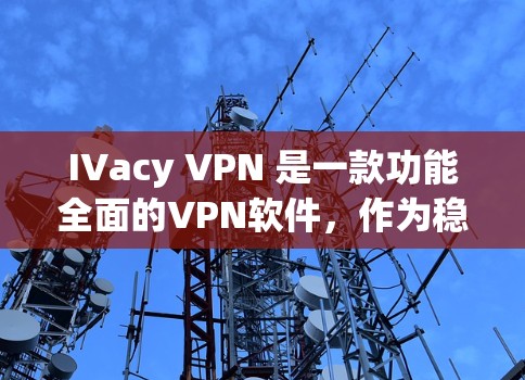 IVacy VPN 是一款功能全面的VPN软件，作为稳定<strong>梯子</strong>工具，它提供了丰富的功能和优势，适合多种用户群体。以下是对 IVacy VPN 作为稳定<strong>梯子</strong>工具的详细分析