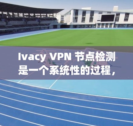 Ivacy VPN 节点检测是一个系统性的过程，旨在监控和管理IVacy VPN 节点的活动，以确保安全性和性能。以下是一步步的指南