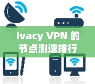 Ivacy VPN 的节点测速排行可以帮助用户评估不同节点的性能,从而选择最适合自己的VPN配置。以下是一个总结性的知识 Ivacy VPN 的节点测速排行可以帮助用户评估不同节点的性能,从而选择最适合自己的VPN配置。以下是一个总结性的知识