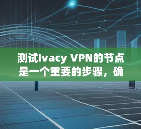 测试Ivacy VPN的节点是一个重要的步骤,确保其正常运行并符合安全要求。以下是一个详细的步骤指南 测试Ivacy VPN的节点是一个重要的步骤,确保其正常运行并符合安全要求。以下是一个详细的步骤指南