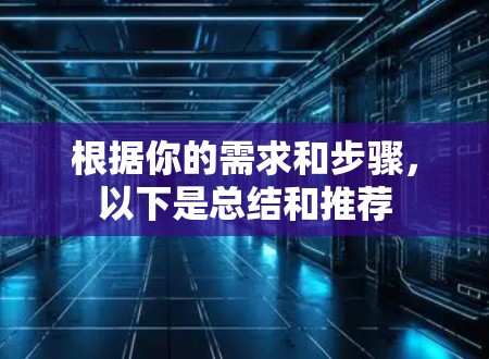 根据你的需求和步骤,以下是总结和推荐 根据你的需求和步骤,以下是总结和推荐