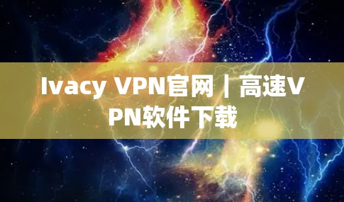 Ivacy VPN官网|高速VPN软件下载 Ivacy VPN官网|高速VPN软件下载