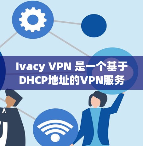 Ivacy VPN 是一个基于DHCP地址的VPN服务，提供断点续传和端到端加密功能。如果你正在寻找可靠的VPN解决方案，Ivacy VPN 可能是一个不错的选择