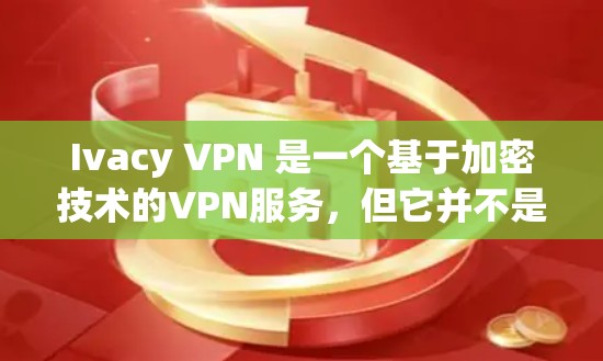 Ivacy VPN 是一个基于加密技术的VPN服务，但它并不是官方认证的VPN服务，因此在使用之前建议您进行安全验证。以下是关于如何下载 Ivacy VPN 的建议