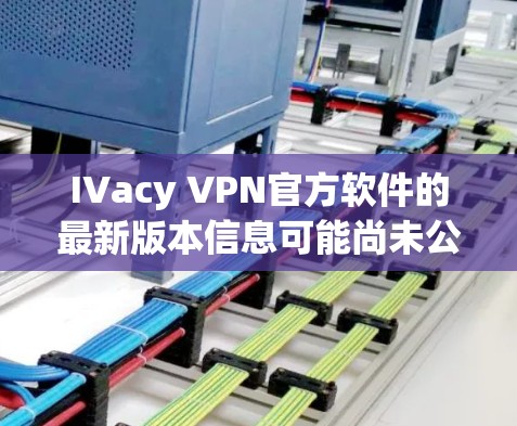 IVacy VPN官方软件的最新版本信息可能尚未公开，因此建议以下步骤获取最新信息