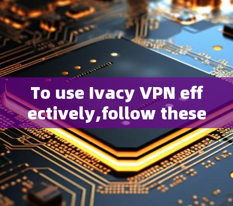 To use Ivacy VPN effectively,follow these organized steps: To use Ivacy VPN effectively,follow these organized steps: