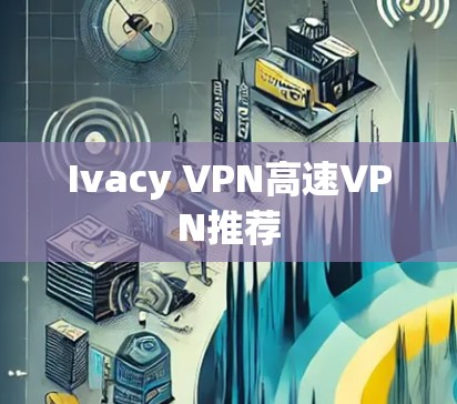 Ivacy VPN高速VPN推荐