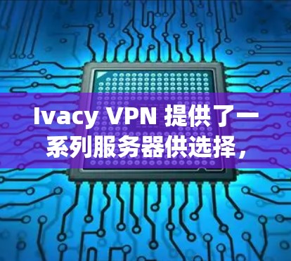 Ivacy VPN 提供了一系列服务器供选择，这些服务器基于 NAT 技术，适合用于多个网络环境。以下是一些推荐的 Ivacy VPN 服务器，供你参考