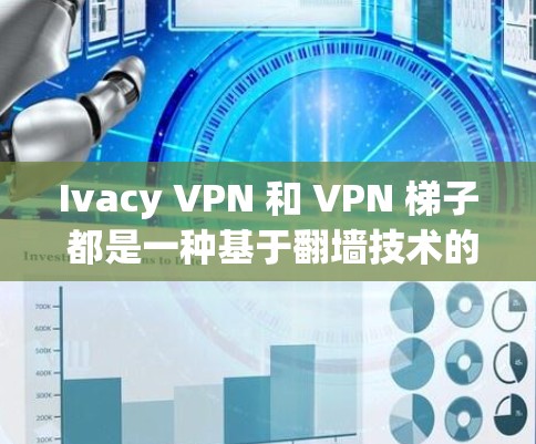 Ivacy VPN 和 VPN <strong>梯子</strong> 都是一种基于翻墙技术的VPN服务，但它们的使用场景和功能有所不同。以下是关于这两个工具的详细信息