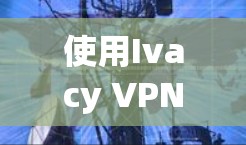 使用Ivacy VPN电脑客户端进行VPN操作,可以有效地保护您的数据和隐私。以下是一个详细且结构化的指南,帮助您顺利完成操作 使用Ivacy VPN电脑客户端进行VPN操作,可以有效地保护您的数据和隐私。以下是一个详细且结构化的指南,帮助您顺利完成操作