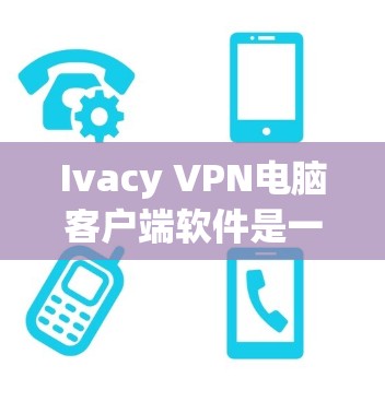 Ivacy VPN电脑客户端软件是一个基于Ivacy公司提供的网络安全解决方案的VPN软件，旨在提供高效、安全的VPN体验。以下是对该软件的详细介绍