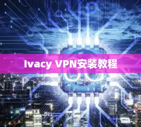 Ivacy VPN安装教程