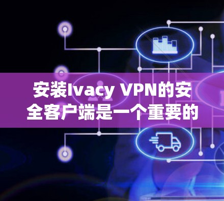 安装Ivacy VPN的安全客户端是一个重要的步骤，确保用户能够安全地使用该 VPN 浏览器。以下是详细的安装步骤