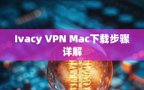 Ivacy VPN Mac下载步骤详解 Ivacy VPN Mac下载步骤详解