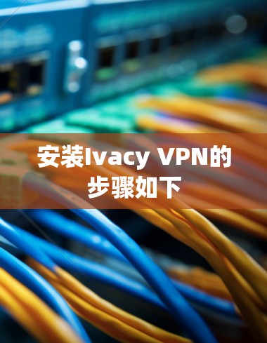 安装Ivacy VPN的步骤如下