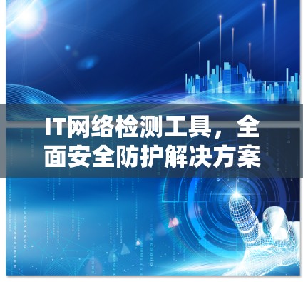 IT网络检测工具,全面安全防护解决方案 IT网络检测工具,全面安全防护解决方案