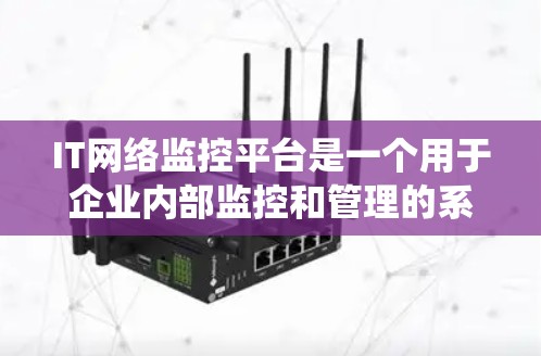 IT网络监控平台是一个用于企业内部监控和管理的系统,旨在确保网络安全和优化网络性能。以下是该平台的主要功能、使用场景、潜在问题及建议 IT网络监控平台是一个用于企业内部监控和管理的系统,旨在确保网络安全和优化网络性能。以下是该平台的主要功能、使用场景、潜在问题及建议