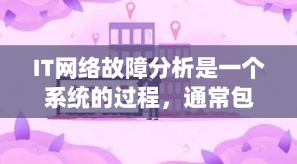 IT网络故障分析是一个系统的过程，通常包括多个步骤和方法来排查和解决问题。以下是一步步的分析方法