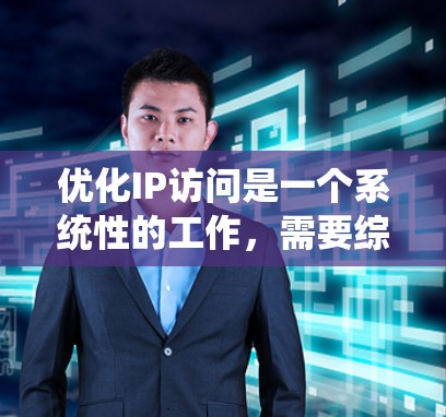 优化IP访问是一个系统性的工作，需要综合运用网络工具和技能。以下是一个分步指南，帮助你系统地提升IP访问效率