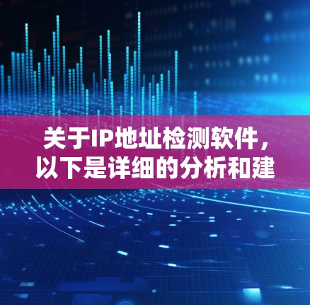 关于IP地址检测软件，以下是详细的分析和建议