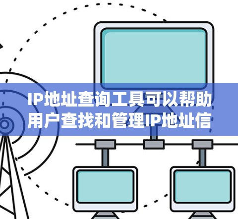 IP地址查询工具可以帮助用户查找和管理IP地址信息，包括子网掩码、路由地址、网段、端口地址、流量统计等。以下是一个详细的指南，帮助您了解和使用这些工具