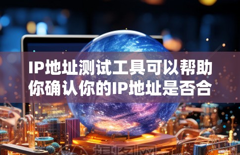 IP地址测试工具可以帮助你确认你的IP地址是否合法、安全，并发现网络地址中的异常。以下是一些常用IP测试工具的详细介绍