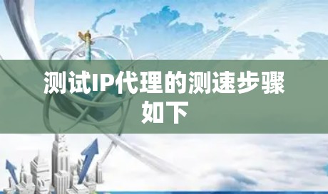 测试IP代理的测速步骤如下