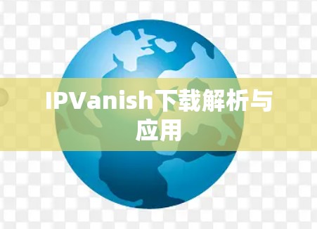 IPVanish下载解析与应用 IPVanish下载解析与应用