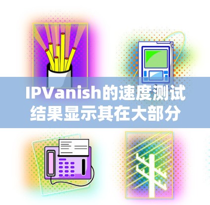 IPVanish的速度测试结果显示其在大部分情况下是稳定的,但偶尔出现延迟增加的情况,这可能影响了连接的稳定性。以下是关于IPVanish的线稳定性测试结果的总结以及优化建议 IPVanish的速度测试结果显示其在大部分情况下是稳定的,但偶尔出现延迟增加的情况,这可能影响了连接的稳定性。以下是关于IPVanish的线稳定性测试结果的总结以及优化建议