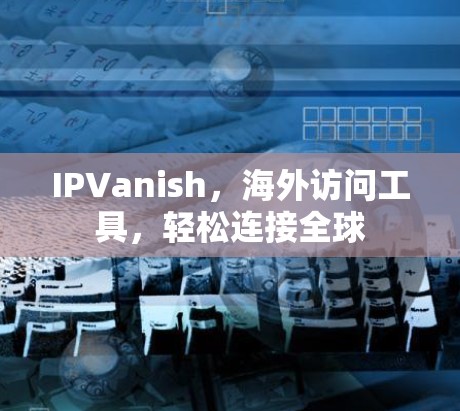 IPVanish，海外访问工具，轻松连接全球