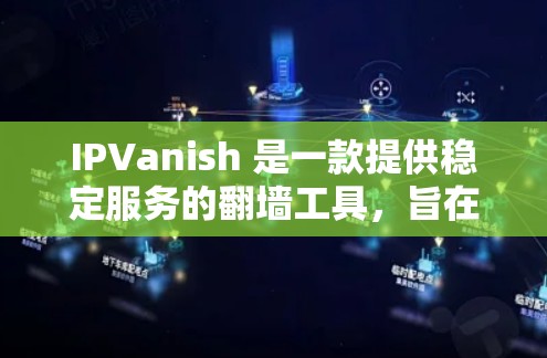 IPVanish 是一款提供稳定服务的<strong>翻墙</strong>工具，旨在解决网络连接问题，帮助用户在安全和高效之间找到平衡。以下是对 IPVanish 的详细说明