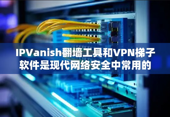IPVanish翻墙工具和VPN梯子软件是现代网络安全中常用的工具,但它们有不同的功能和应用场景。以下是它们的区别和比较 IPVanish翻墙工具和VPN梯子软件是现代网络安全中常用的工具,但它们有不同的功能和应用场景。以下是它们的区别和比较